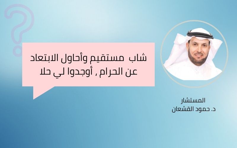 شاب  مستقيم وأحاول الابتعاد عن الحرام ، أوجدوا لي حلا