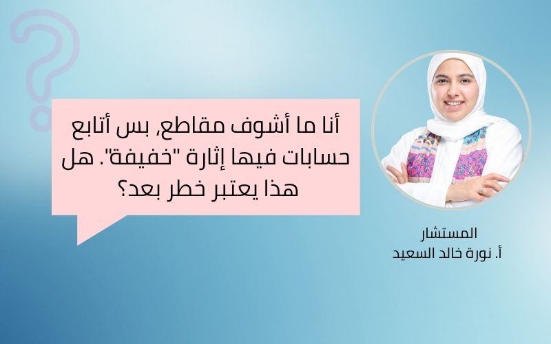 أتابع حسابات فيها إثارة “خفيفة”. هل هذا يعتبر خطر بعد؟