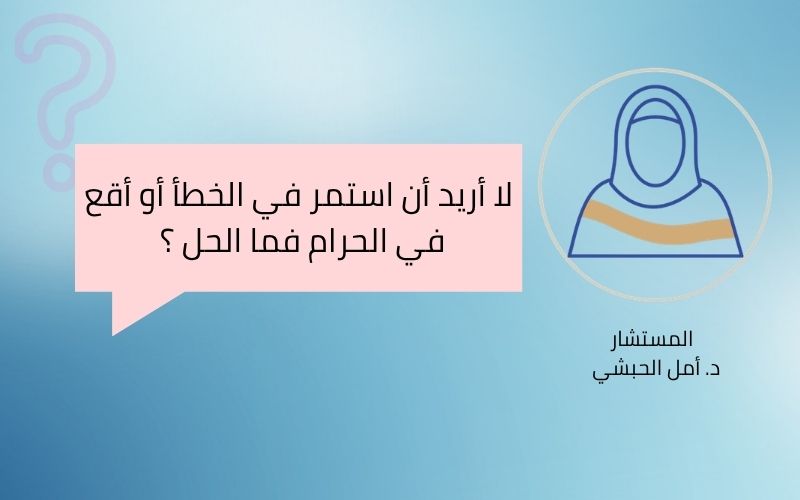لا أريد الاستمرار في الخطأ أو الوقوع في الحرام ..فما الحل ؟