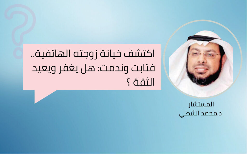 اكتشف خيانة زوجته الهاتفية.. فتابت وندمت: هل يغفر ويعيد الثقة؟