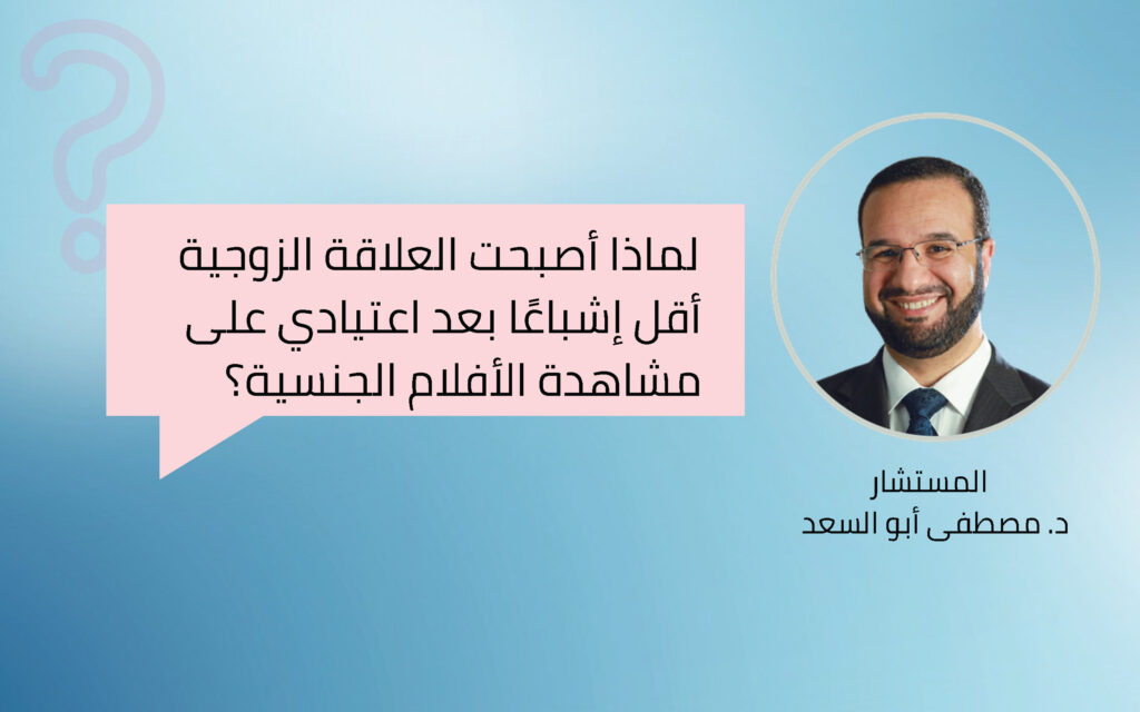 لماذا أصبحت العلاقة الزوجية أقل إشباعًا بعد اعتيادي على مشاهدة الأفلام الجنسية؟