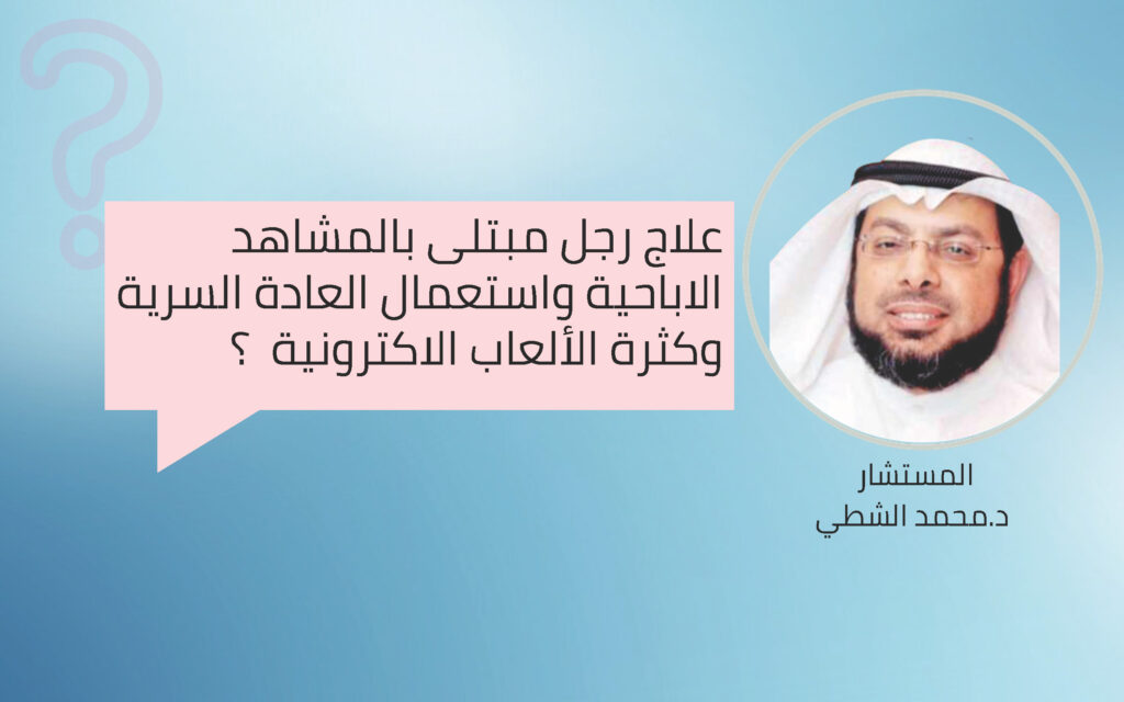 علاج رجل مبتلى بالمشاهد الاباحية واستعمال العادة السرية وكثرة الألعاب الاكترونية ؟